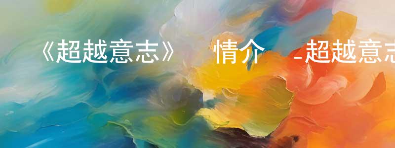 岑蔚的個人主頁,《超越意志》詳情介紹_超越意志已完結在線觀看_超越意志迅雷下載_日漫